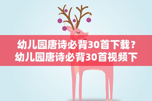 幼儿园唐诗必背30首下载？幼儿园唐诗必背30首视频下载