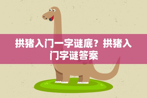 拱猪入门一字谜底？拱猪入门字谜答案