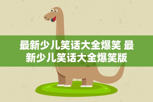 最新少儿笑话大全爆笑 最新少儿笑话大全爆笑版
