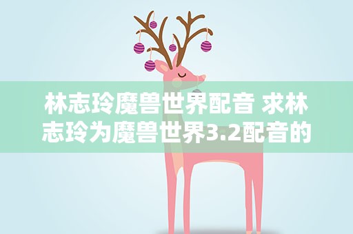林志玲魔兽世界配音 求林志玲为魔兽世界3.2配音的29秒高清晰音频
