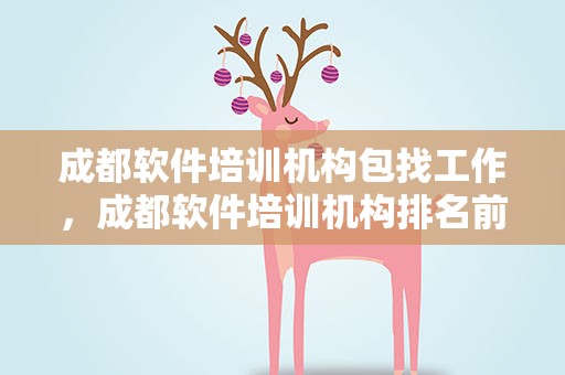 成都软件培训机构包找工作，成都软件培训机构排名前十