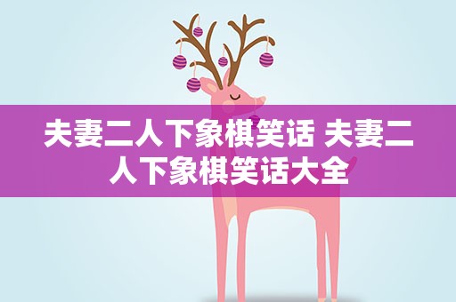 夫妻二人下象棋笑话 夫妻二人下象棋笑话大全