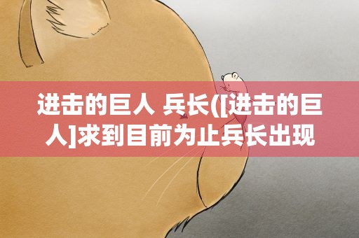进击的巨人 兵长([进击的巨人]求到目前为止兵长出现的集数)