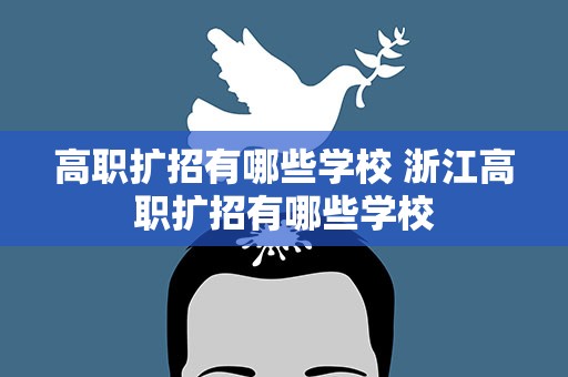 高职扩招有哪些学校 浙江高职扩招有哪些学校