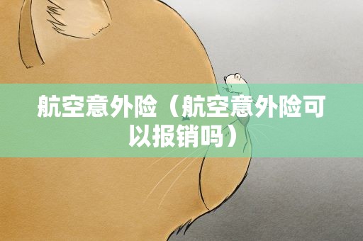 航空意外险（航空意外险可以报销吗）