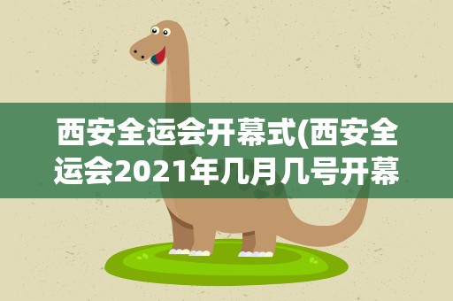 西安全运会开幕式(西安全运会2021年几月几号开幕)