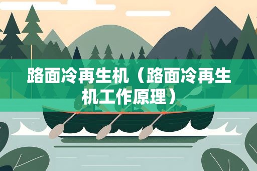路面冷再生机（路面冷再生机工作原理）