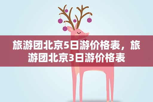旅游团北京5日游价格表，旅游团北京3日游价格表