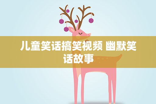儿童笑话搞笑视频 幽默笑话故事