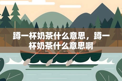 蹲一杯奶茶什么意思，蹲一杯奶茶什么意思啊