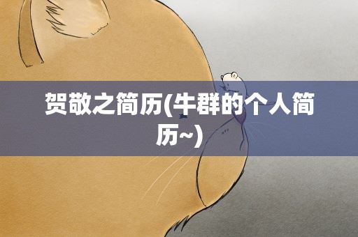 贺敬之简历(牛群的个人简历~)