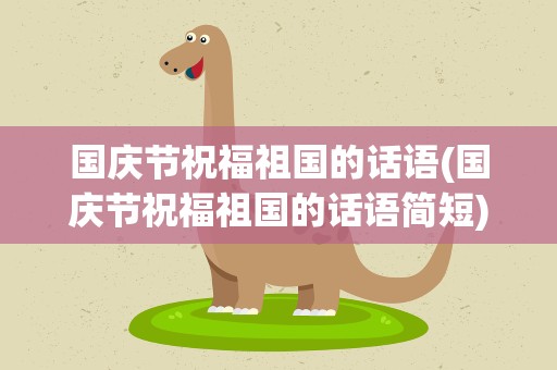 国庆节祝福祖国的话语(国庆节祝福祖国的话语简短)