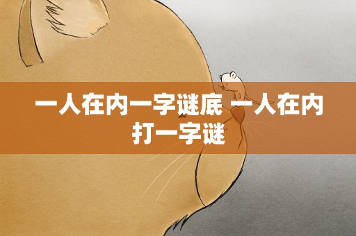 一人在内一字谜底 一人在内打一字谜