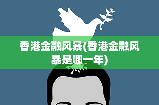 香港金融风暴(香港金融风暴是哪一年)