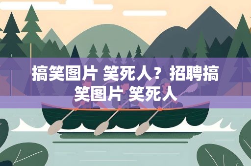 搞笑图片 笑死人？招聘搞笑图片 笑死人
