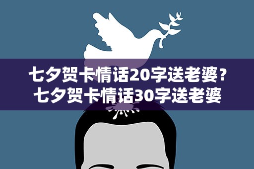 七夕贺卡情话20字送老婆？七夕贺卡情话30字送老婆
