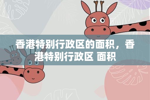 香港特别行政区的面积，香港特别行政区 面积