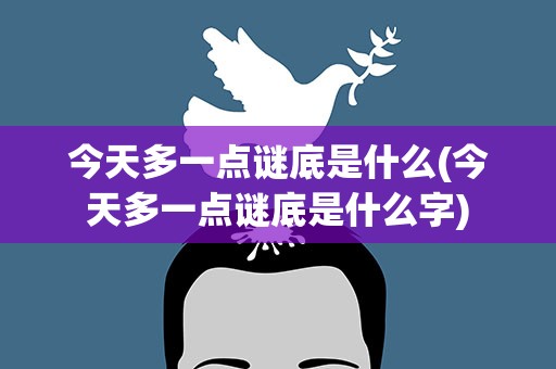 今天多一点谜底是什么(今天多一点谜底是什么字)