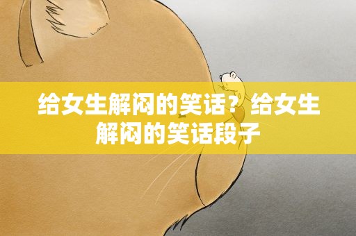 给女生解闷的笑话？给女生解闷的笑话段子