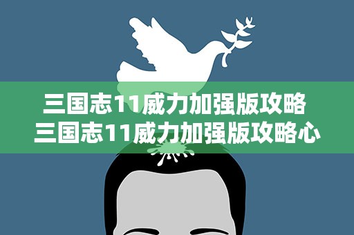 三国志11威力加强版攻略 三国志11威力加强版攻略心得