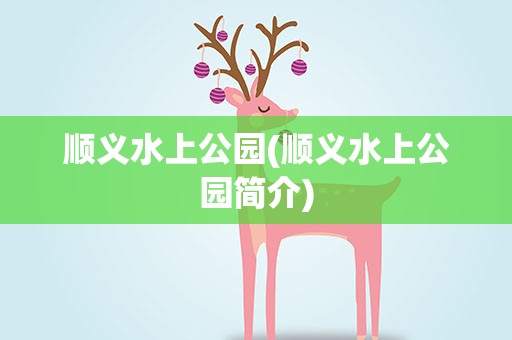 顺义水上公园(顺义水上公园简介)