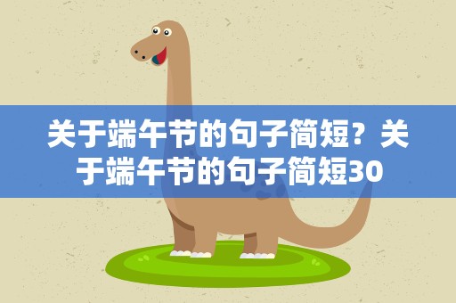 关于端午节的句子简短？关于端午节的句子简短30