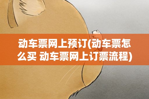 动车票网上预订(动车票怎么买 动车票网上订票流程)