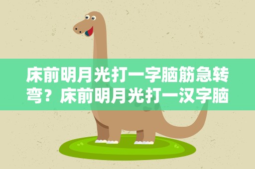 床前明月光打一字脑筋急转弯？床前明月光打一汉字脑筋急转弯