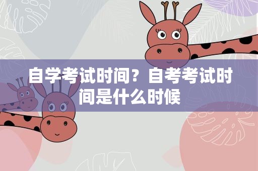 自学考试时间？自考考试时间是什么时候