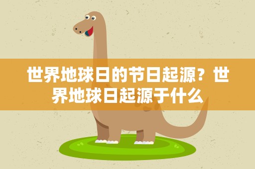 世界地球日的节日起源？世界地球日起源于什么
