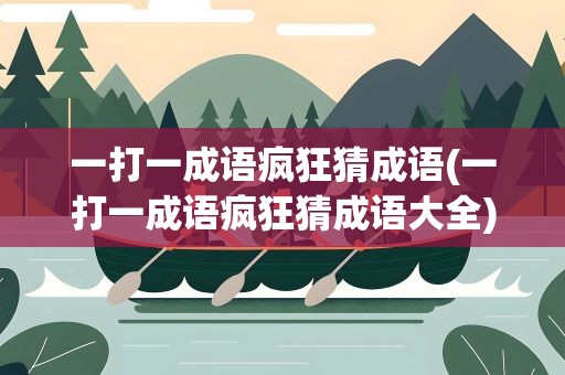 一打一成语疯狂猜成语(一打一成语疯狂猜成语大全)