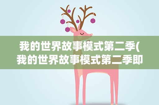 我的世界故事模式第二季(我的世界故事模式第二季即将登场)