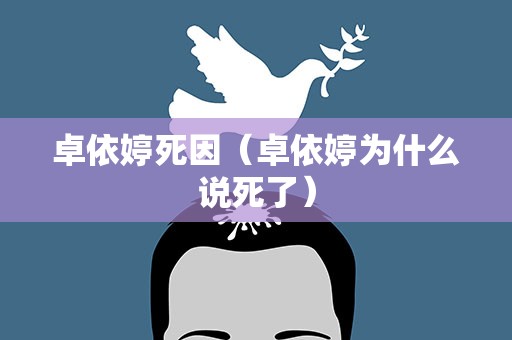 卓依婷死因（卓依婷为什么说死了）