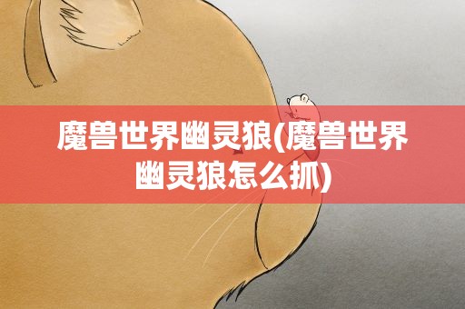 魔兽世界幽灵狼(魔兽世界幽灵狼怎么抓)