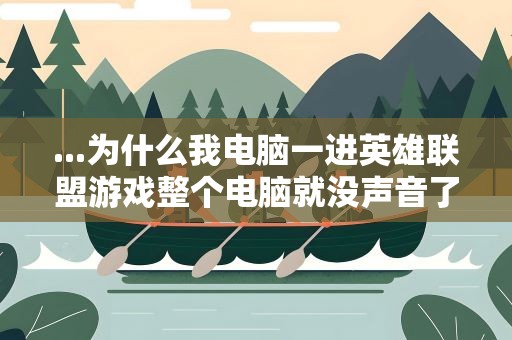 ...为什么我电脑一进英雄联盟游戏整个电脑就没声音了，为什么我电脑一进英雄联盟游戏,整个电脑就没声音了