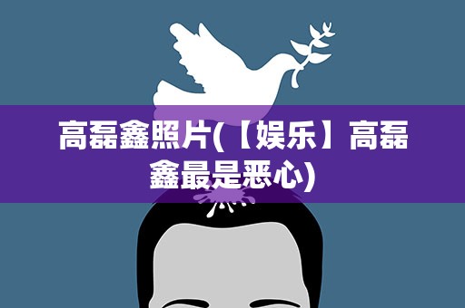 高磊鑫照片(【娱乐】高磊鑫最是恶心)