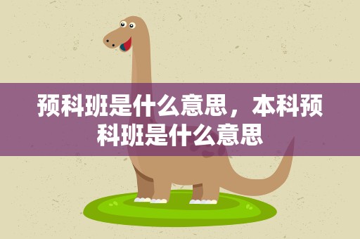 预科班是什么意思，本科预科班是什么意思