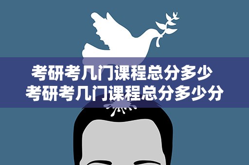 考研考几门课程总分多少 考研考几门课程总分多少分