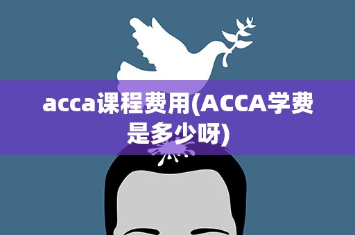 acca课程费用(ACCA学费是多少呀)