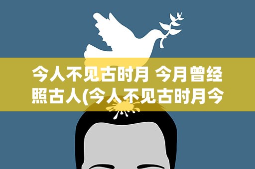 今人不见古时月 今月曾经照古人(今人不见古时月今月曾经照古人翻译)