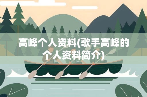 高峰个人资料(歌手高峰的个人资料简介)