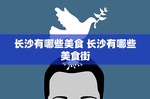 长沙有哪些美食 长沙有哪些美食街