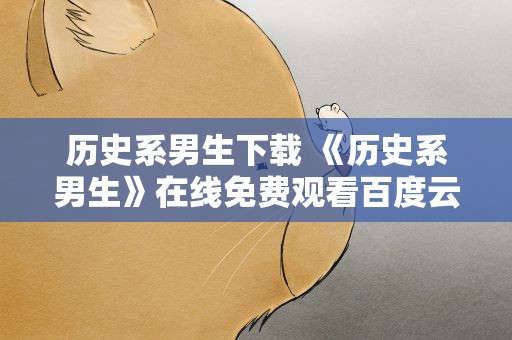 历史系男生下载 《历史系男生》在线免费观看百度云资源,求下载