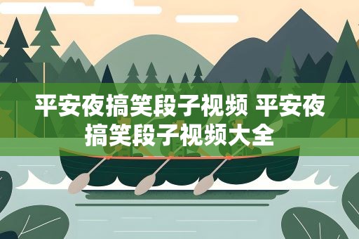 平安夜搞笑段子视频 平安夜搞笑段子视频大全