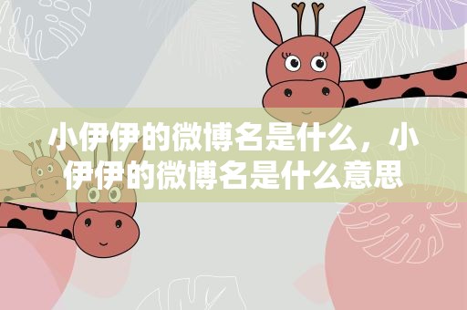 小伊伊的微博名是什么，小伊伊的微博名是什么意思