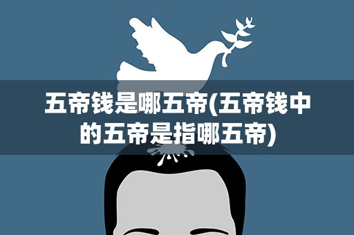 五帝钱是哪五帝(五帝钱中的五帝是指哪五帝)