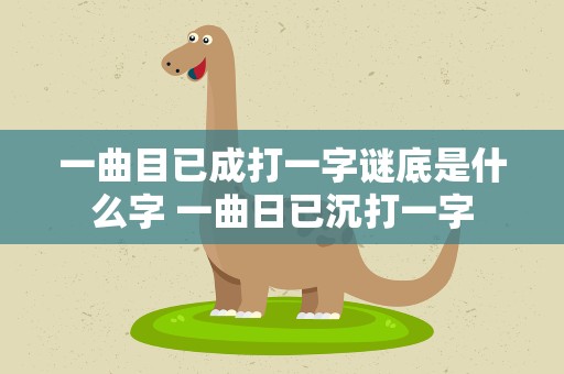 一曲目已成打一字谜底是什么字 一曲日已沉打一字
