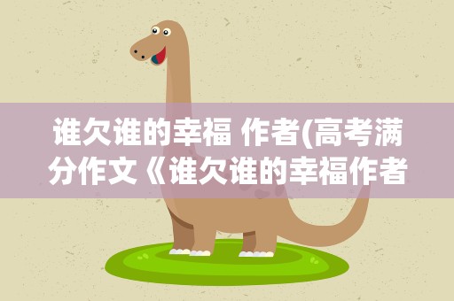 谁欠谁的幸福 作者(高考满分作文《谁欠谁的幸福作者)