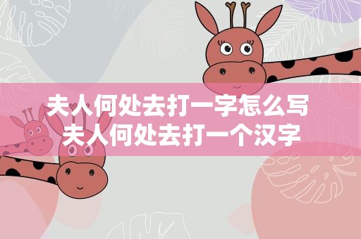 夫人何处去打一字怎么写 夫人何处去打一个汉字