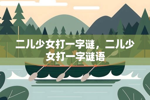 二儿少女打一字谜，二儿少女打一字谜语
